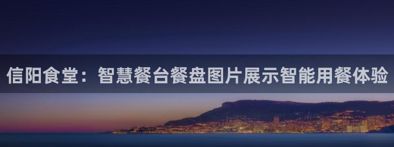 凯时平台登录：信阳食堂：智慧餐台餐盘图片展示智能用餐体验