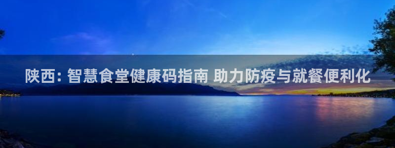 尊龙集团：陕西: 智慧食堂健康码指南 助力防疫与就餐便利化