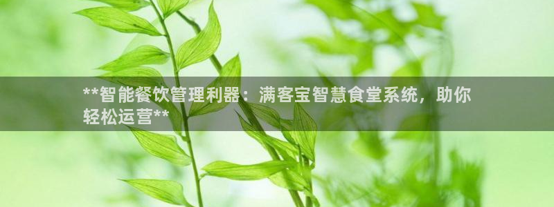 z6尊龙官网平台下载：**智能餐饮管理利器：满客宝智慧食堂系