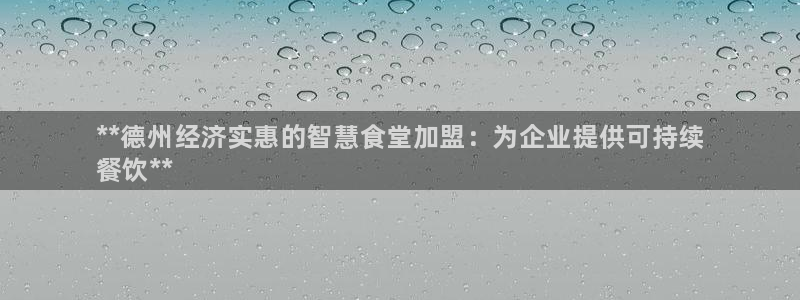 尊龙凯时登陆：**德州经济实惠的智慧食堂加盟：为企业提供可持