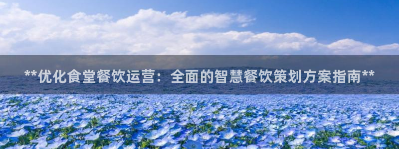 尊龙z6平台：**优化食堂餐饮运营：全面的智慧餐饮策划方案指